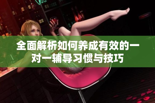 全面解析如何养成有效的一对一辅导习惯与技巧