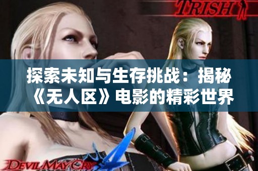 探索未知与生存挑战：揭秘《无人区》电影的精彩世界