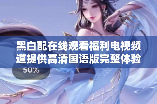 黑白配在线观看福利电视频道提供高清国语版完整体验