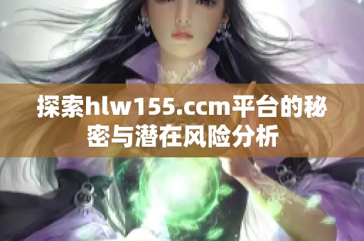 探索hlw155.ccm平台的秘密与潜在风险分析