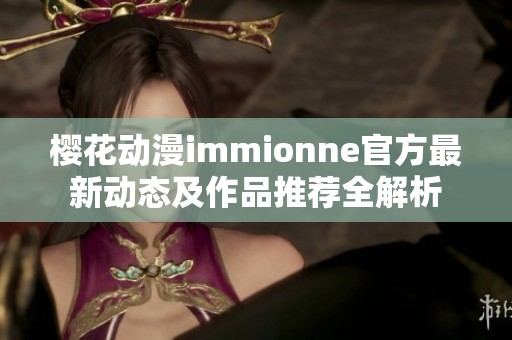 樱花动漫immionne官方最新动态及作品推荐全解析