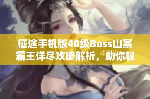 征途手机版40级Boss山寨霸王详尽攻略解析，助你轻松过关