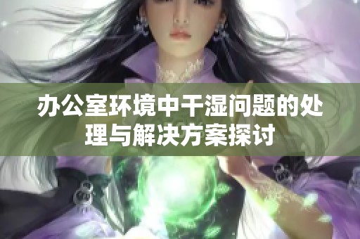 办公室环境中干湿问题的处理与解决方案探讨