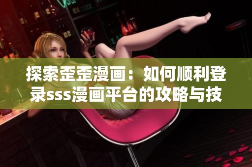 探索歪歪漫画：如何顺利登录sss漫画平台的攻略与技巧