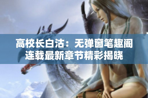 高校长白沽：无弹窗笔趣阁连载最新章节精彩揭晓