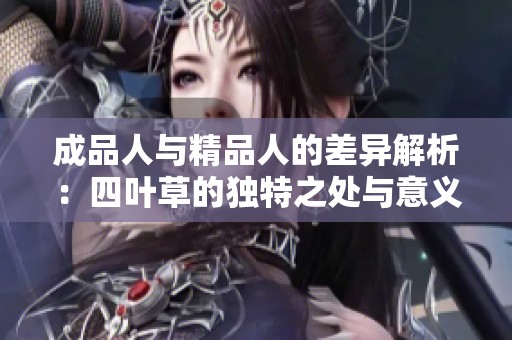 成品人与精品人的差异解析：四叶草的独特之处与意义