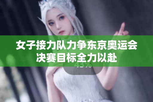 女子接力队力争东京奥运会决赛目标全力以赴