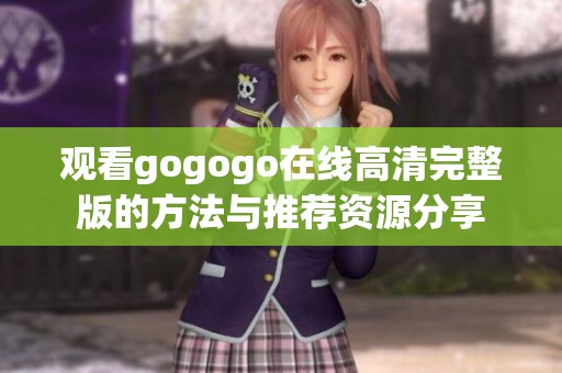 观看gogogo在线高清完整版的方法与推荐资源分享