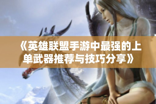 《英雄联盟手游中最强的上单武器推荐与技巧分享》