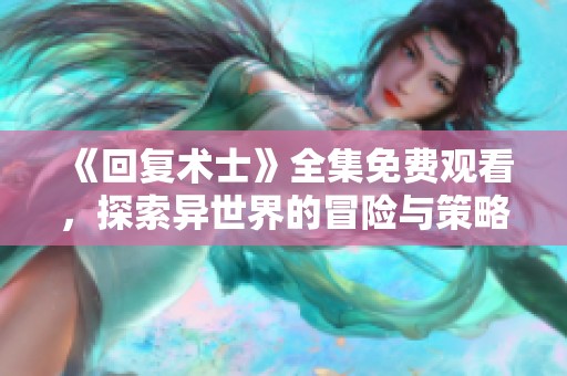 《回复术士》全集免费观看，探索异世界的冒险与策略之旅