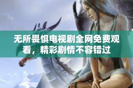 无所畏惧电视剧全网免费观看，精彩剧情不容错过