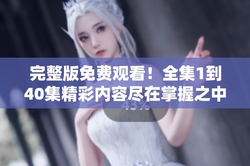 完整版免费观看！全集1到40集精彩内容尽在掌握之中