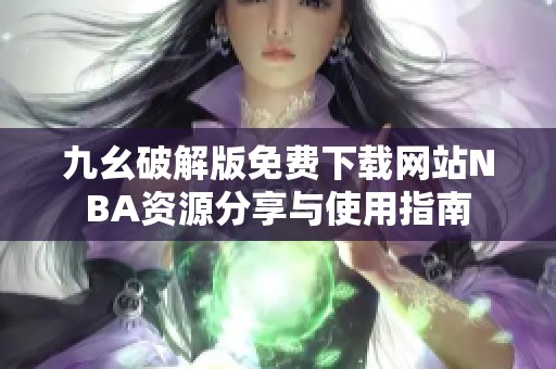 九幺破解版免费下载网站NBA资源分享与使用指南