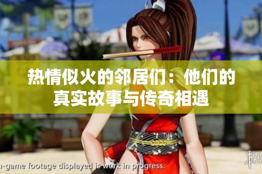 热情似火的邻居们：他们的真实故事与传奇相遇