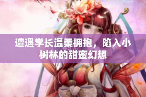 遭遇学长温柔拥抱，陷入小树林的甜蜜幻想