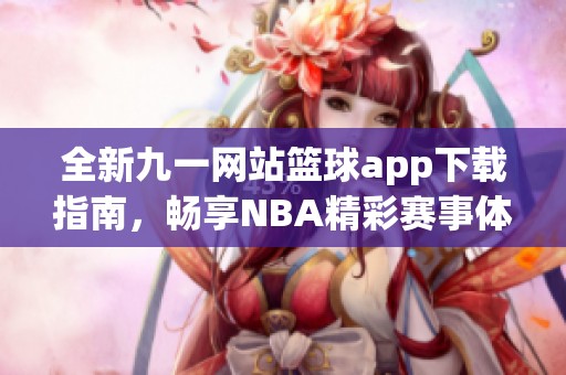 全新九一网站篮球app下载指南，畅享NBA精彩赛事体验