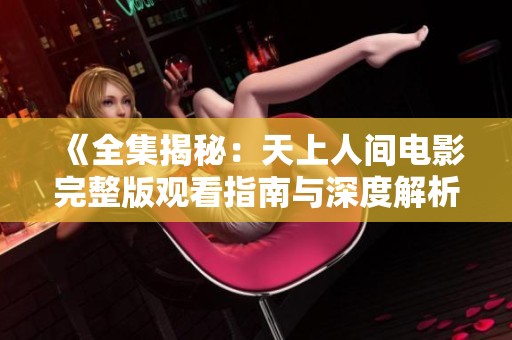 《全集揭秘：天上人间电影完整版观看指南与深度解析》
