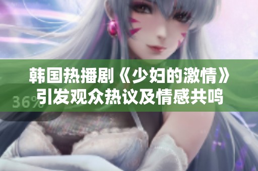 韩国热播剧《少妇的激情》引发观众热议及情感共鸣