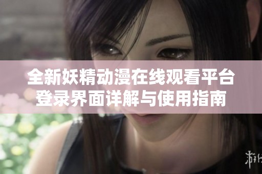 全新妖精动漫在线观看平台登录界面详解与使用指南