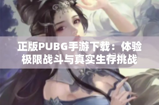 正版PUBG手游下载：体验极限战斗与真实生存挑战