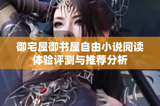 御宅屋御书屋自由小说阅读体验评测与推荐分析