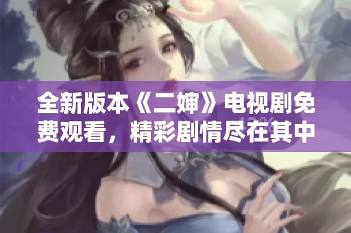 全新版本《二婶》电视剧免费观看，精彩剧情尽在其中！
