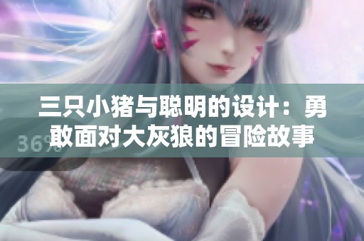 三只小猪与聪明的设计：勇敢面对大灰狼的冒险故事