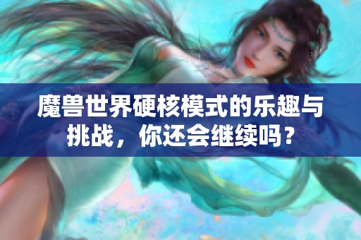 魔兽世界硬核模式的乐趣与挑战，你还会继续吗？