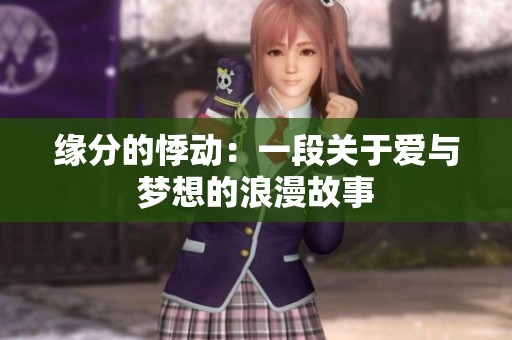 缘分的悸动：一段关于爱与梦想的浪漫故事