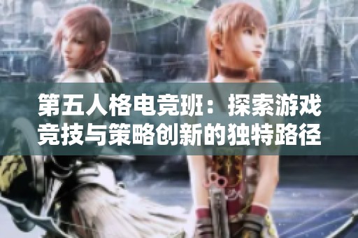 第五人格电竞班：探索游戏竞技与策略创新的独特路径