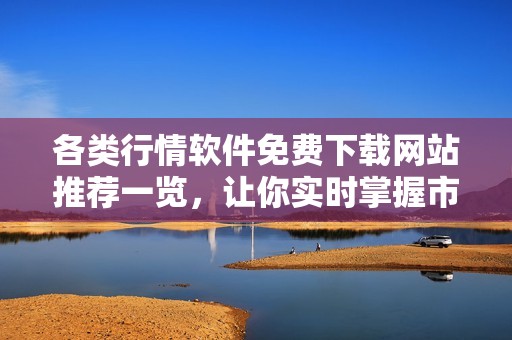 各类行情软件免费下载网站推荐一览，让你实时掌握市场动态