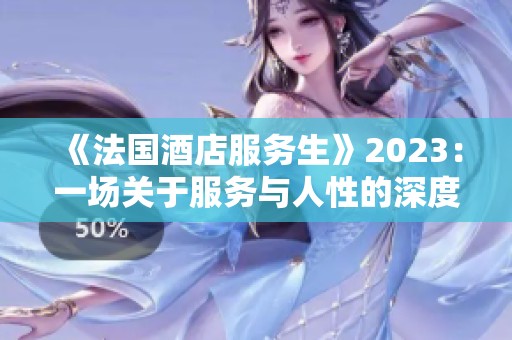《法国酒店服务生》2023：一场关于服务与人性的深度探索