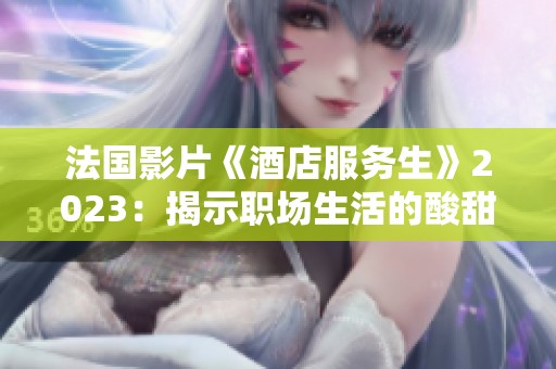 法国影片《酒店服务生》2023：揭示职场生活的酸甜苦辣与人性探索