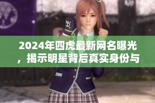 2024年四虎最新网名曝光，揭示明星背后真实身份与魅力