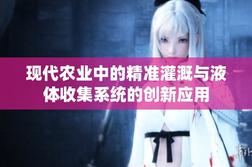 现代农业中的精准灌溉与液体收集系统的创新应用