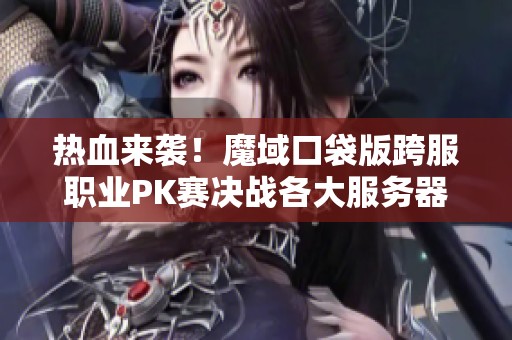 热血来袭！魔域口袋版跨服职业PK赛决战各大服务器！