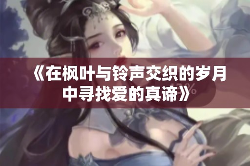 《在枫叶与铃声交织的岁月中寻找爱的真谛》