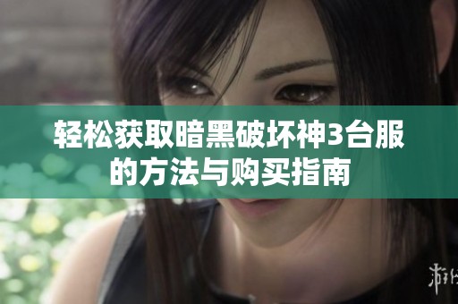 轻松获取暗黑破坏神3台服的方法与购买指南