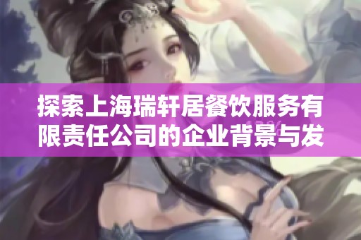 探索上海瑞轩居餐饮服务有限责任公司的企业背景与发展历程