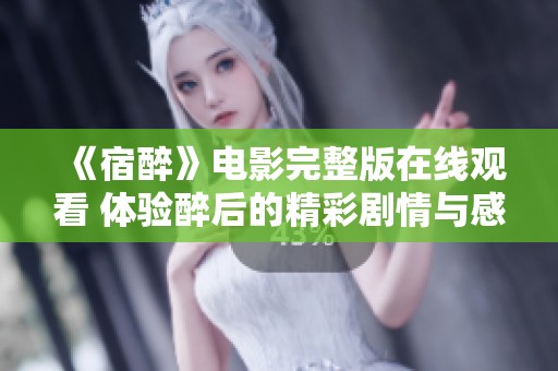 《宿醉》电影完整版在线观看 体验醉后的精彩剧情与感人瞬间