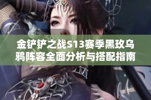 金铲铲之战S13赛季黑玫乌鸦阵容全面分析与搭配指南