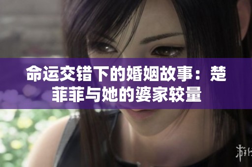 命运交错下的婚姻故事：楚菲菲与她的婆家较量