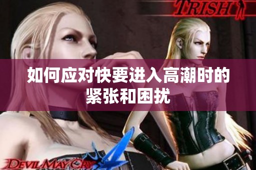 如何应对快要进入高潮时的紧张和困扰