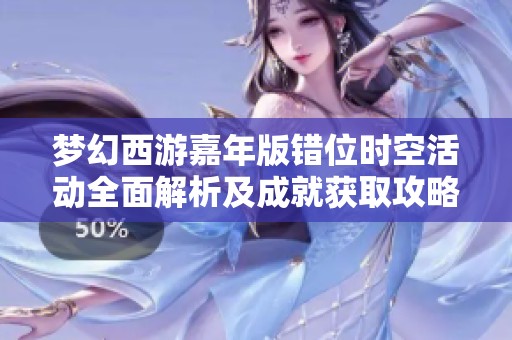 梦幻西游嘉年版错位时空活动全面解析及成就获取攻略