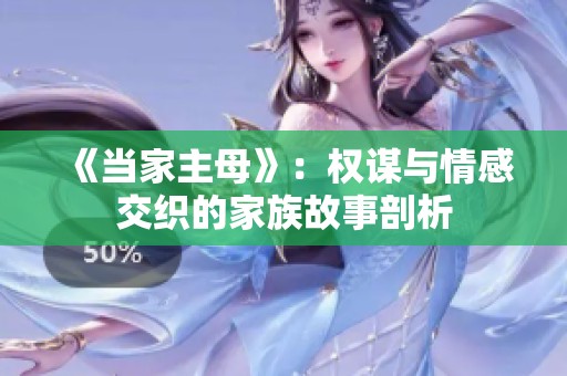 《当家主母》：权谋与情感交织的家族故事剖析
