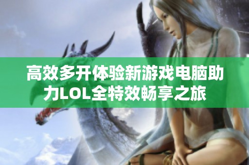 高效多开体验新游戏电脑助力LOL全特效畅享之旅