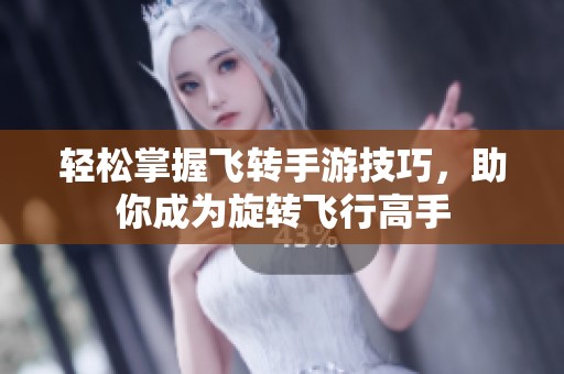轻松掌握飞转手游技巧，助你成为旋转飞行高手