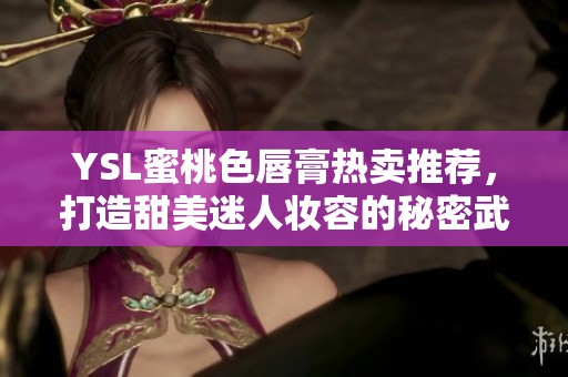 YSL蜜桃色唇膏热卖推荐，打造甜美迷人妆容的秘密武器
