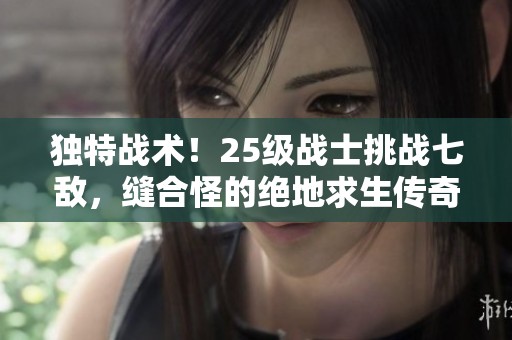 独特战术！25级战士挑战七敌，缝合怪的绝地求生传奇