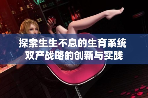 探索生生不息的生育系统 双产战略的创新与实践